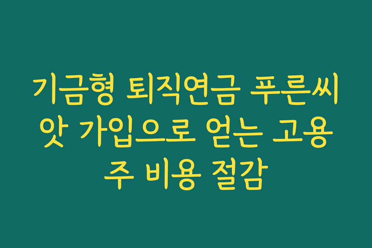 기금형 퇴직연금 푸른씨앗 가입으로 얻는 고용주 비용 절감