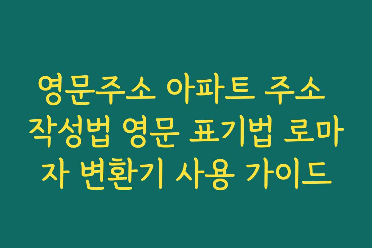 영문주소 아파트 주소 작성법 영문 표기법 로마자 변환기 사용 가이드 영문주소 아파트 주소 작성법 영문 표기법 로마자 변환기 사용 가이드