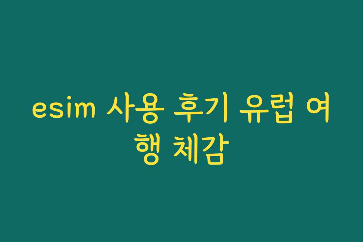esim 사용 후기 유럽 여행 체감 esim 사용 후기 유럽 여행 체감