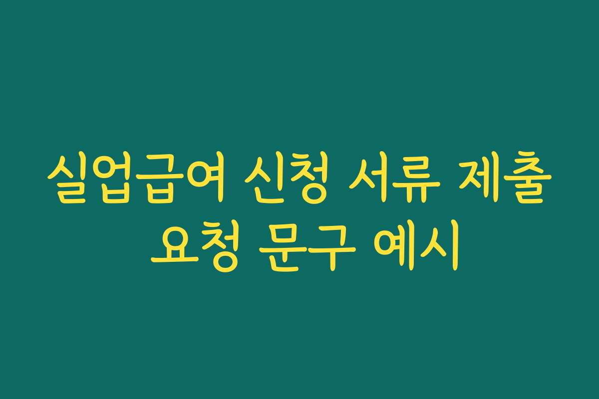 실업급여 신청 서류 제출 요청 문구 예시