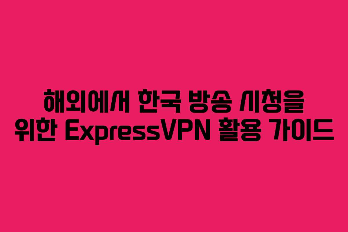 해외에서 한국 방송 시청을 위한 ExpressVPN 활용 가이드