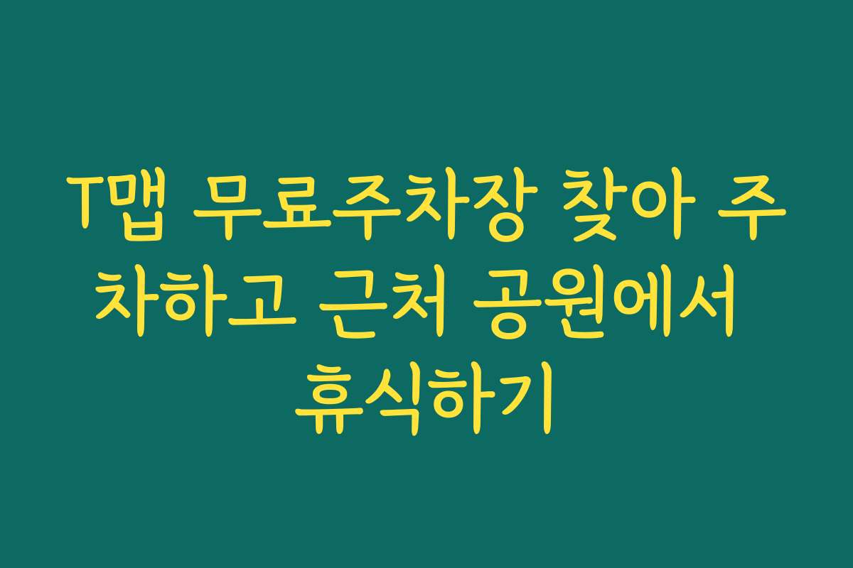 T맵 무료주차장 찾아 주차하고 근처 공원에서 휴식하기