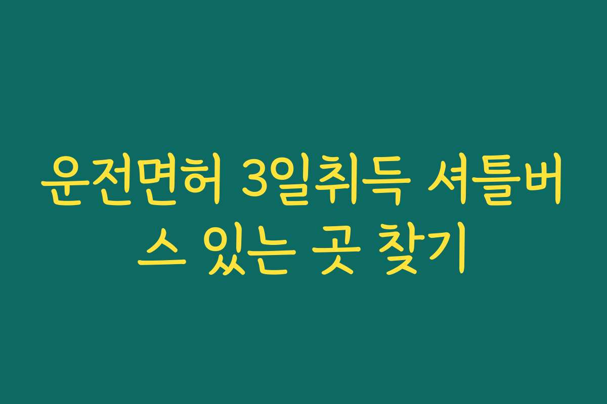 운전면허 3일취득 셔틀버스 있는 곳 찾기