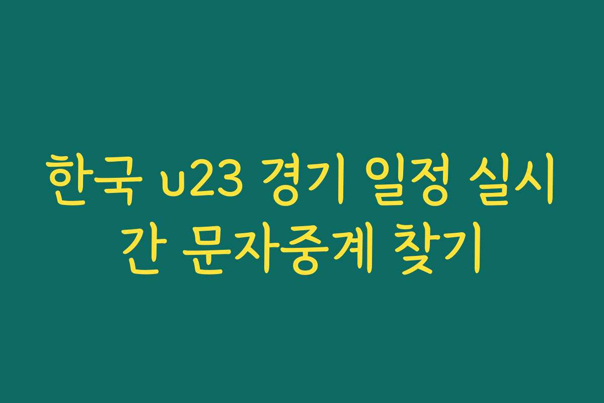 한국 u23 경기 일정 실시간 문자중계 찾기