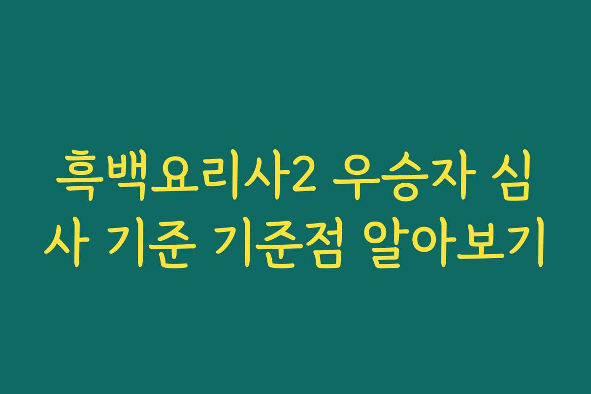 흑백요리사2 우승자 심사 기준 기준점 알아보기