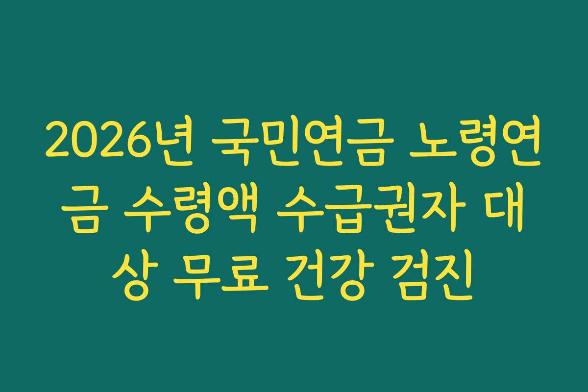 2026년 국민연금 노령연금 수령액 수급권자 대상 무료 건강 검진