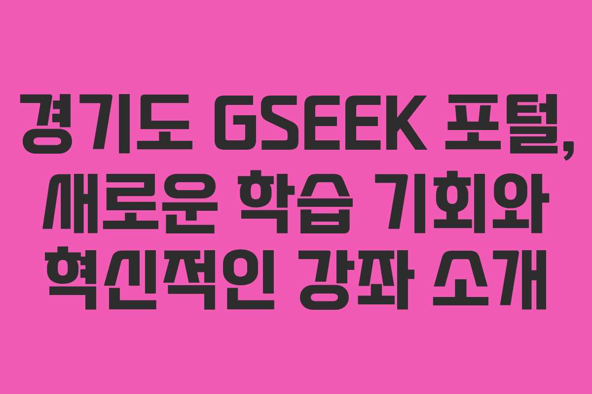 경기도 GSEEK 포털, 새로운 학습 기회와 혁신적인 강좌 소개