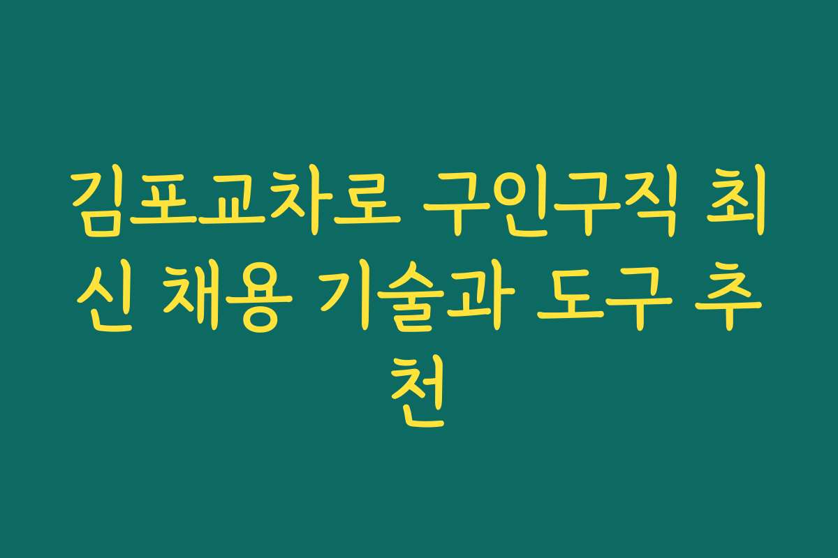 김포교차로 구인구직 최신 채용 기술과 도구 추천