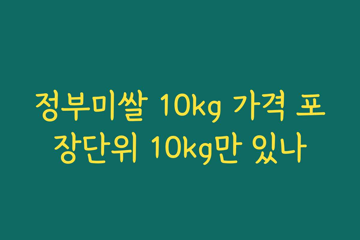 정부미쌀 10kg 가격 포장단위 10kg만 있나