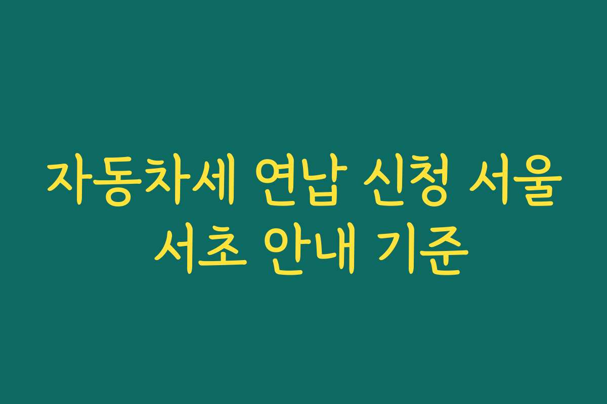 자동차세 연납 신청 서울 서초 안내 기준