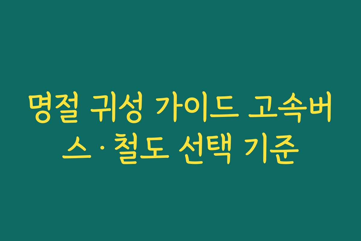 명절 귀성 가이드 고속버스·철도 선택 기준