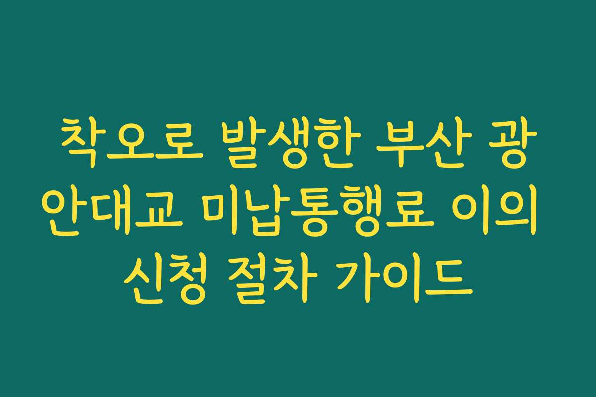 착오로 발생한 부산 광안대교 미납통행료 이의 신청 절차 가이드