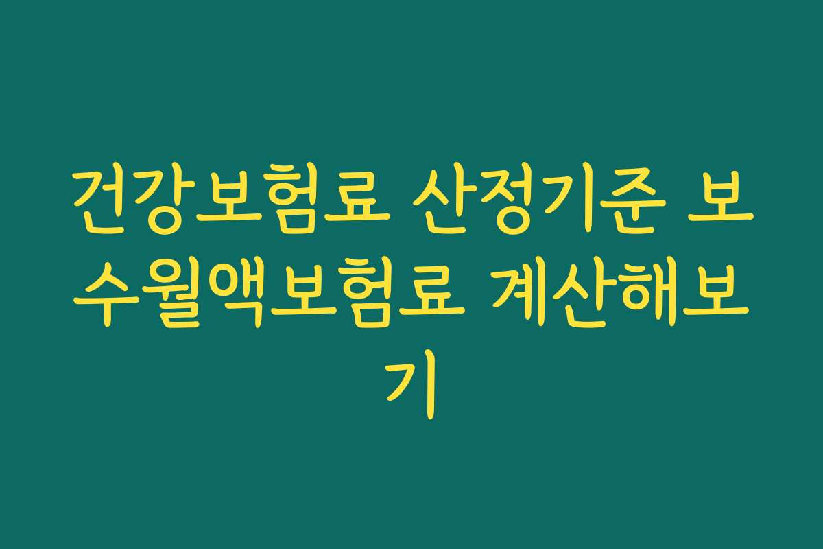 건강보험료 산정기준 보수월액보험료 계산해보기