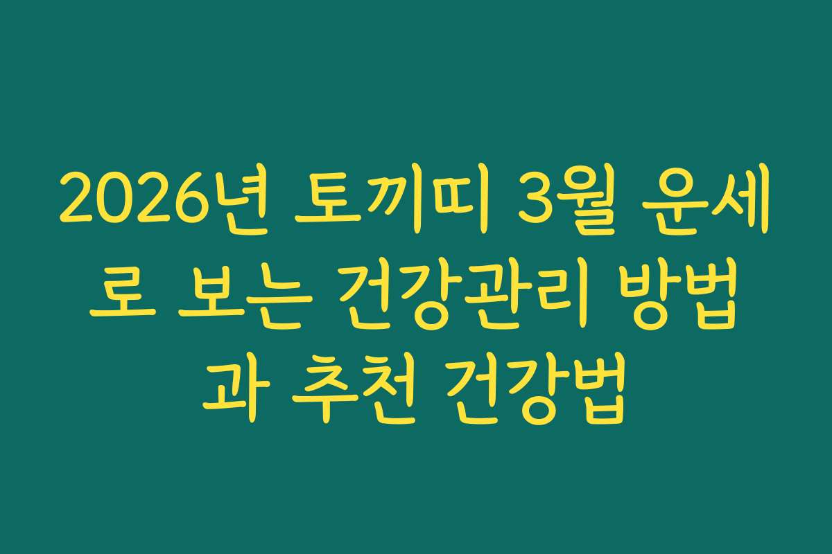 2026년 토끼띠 3월 운세로 보는 건강관리 방법과 추천 건강법