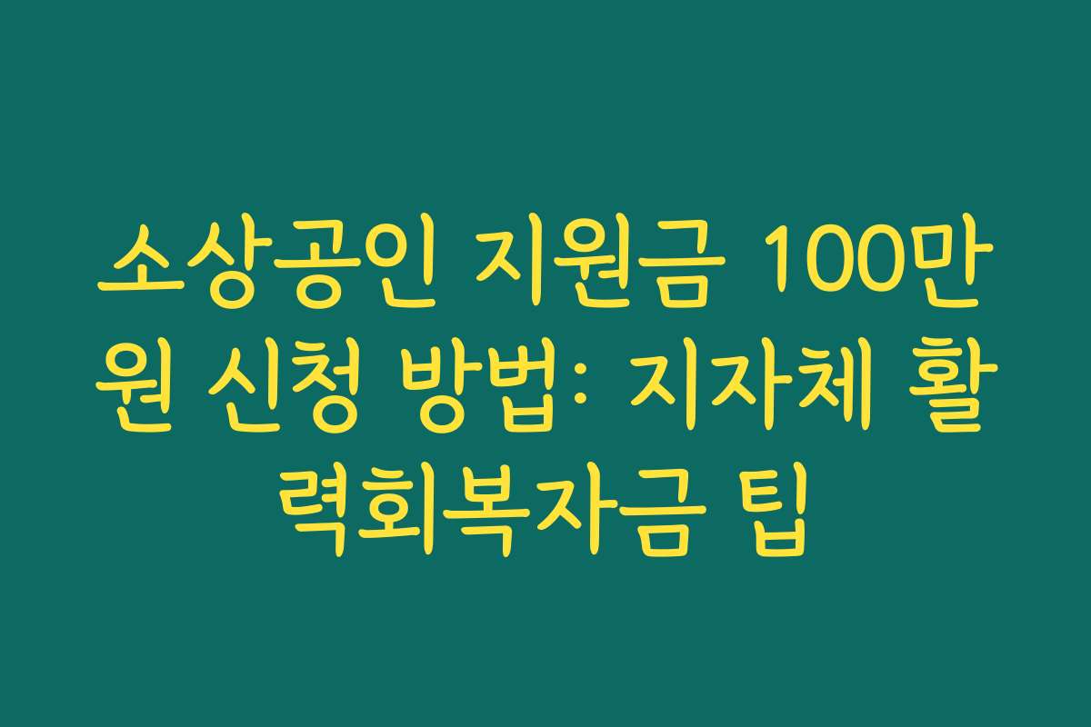 소상공인 지원금 100만원 신청 방법: 지자체 활력회복자금 팁