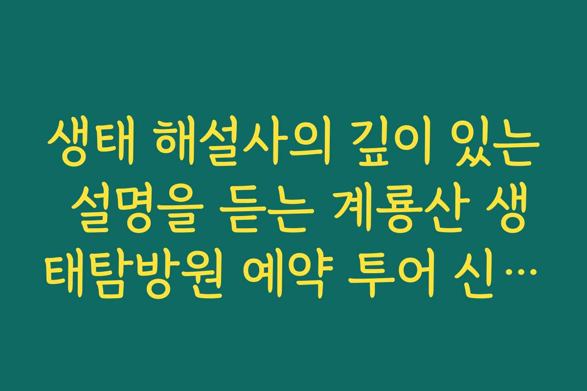 생태 해설사의 깊이 있는 설명을 듣는 계룡산 생태탐방원 예약 투어 신청법