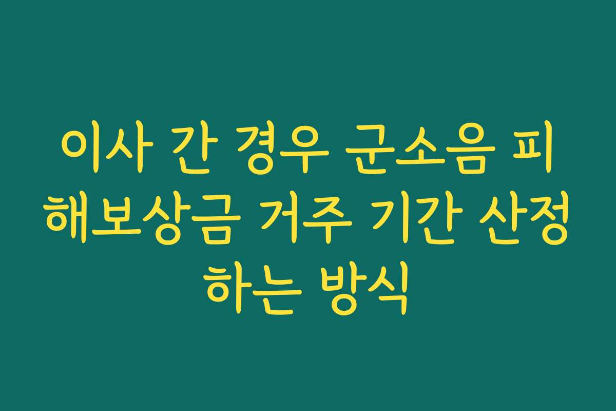 이사 간 경우 군소음 피해보상금 거주 기간 산정하는 방식 이사 간 경우 군소음 피해보상금 거주 기간 산정하는 방식