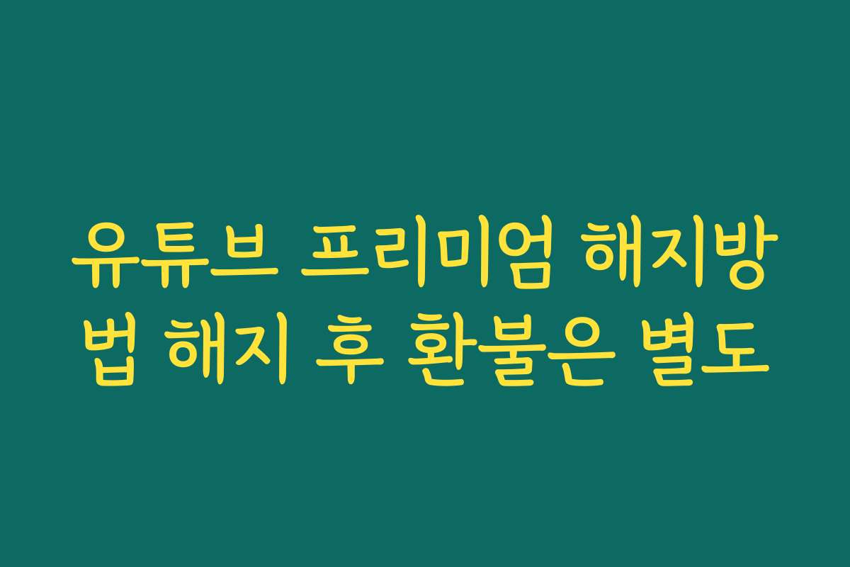 유튜브 프리미엄 해지방법 해지 후 환불은 별도