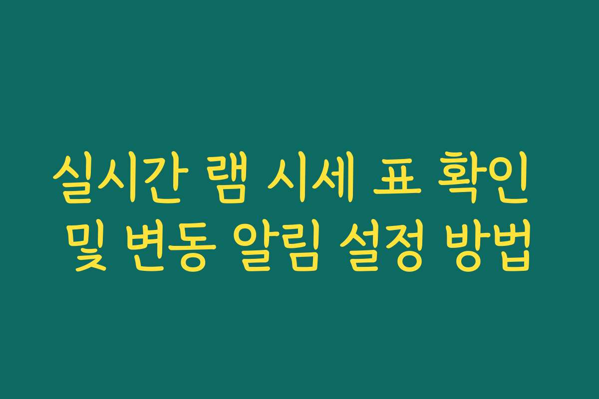 실시간 램 시세 표 확인 및 변동 알림 설정 방법 실시간 램 시세 표 확인 및 변동 알림 설정 방법