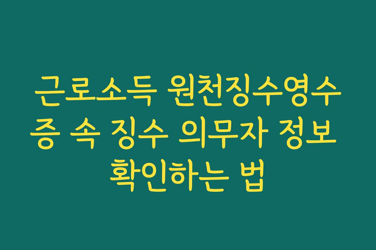근로소득 원천징수영수증 속 징수 의무자 정보 확인하는 법