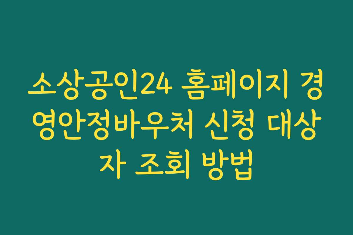 소상공인24 홈페이지 경영안정바우처 신청 대상자 조회 방법 소상공인24 홈페이지 경영안정바우처 신청 대상자 조회 방법