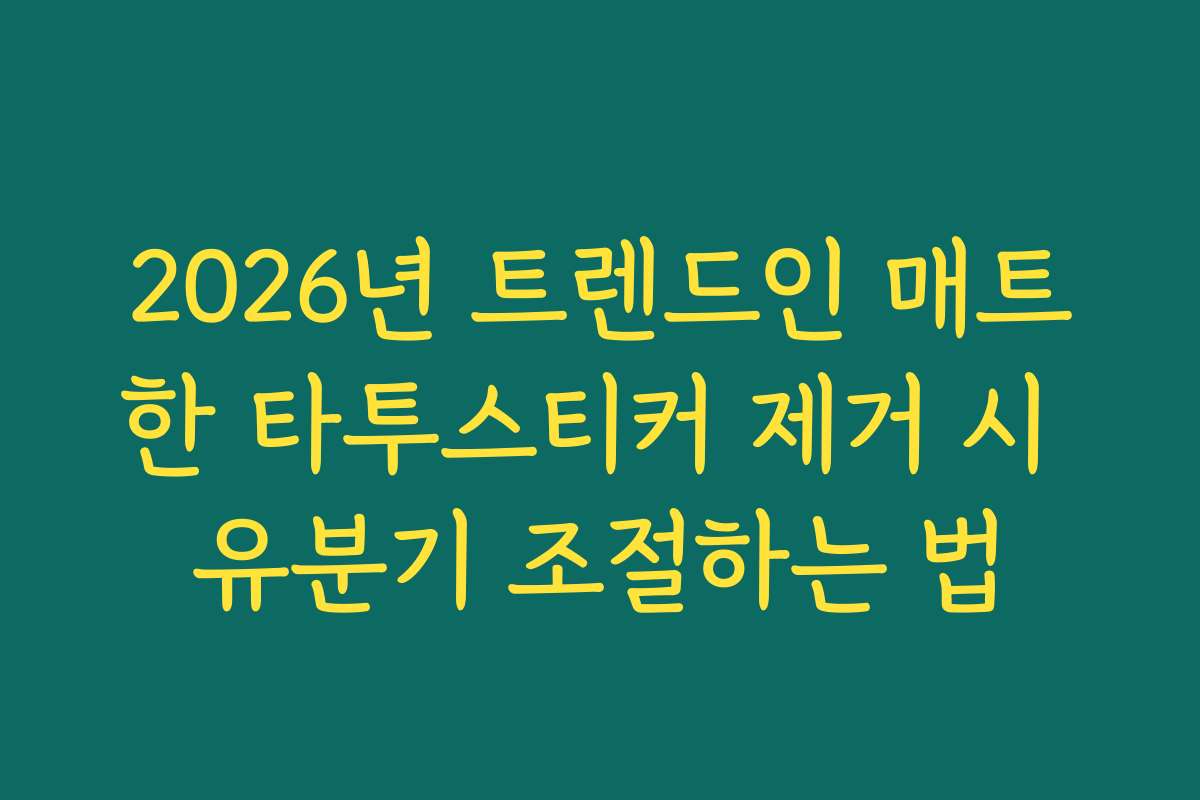 2026년 트렌드인 매트한 타투스티커 제거 시 유분기 조절하는 법