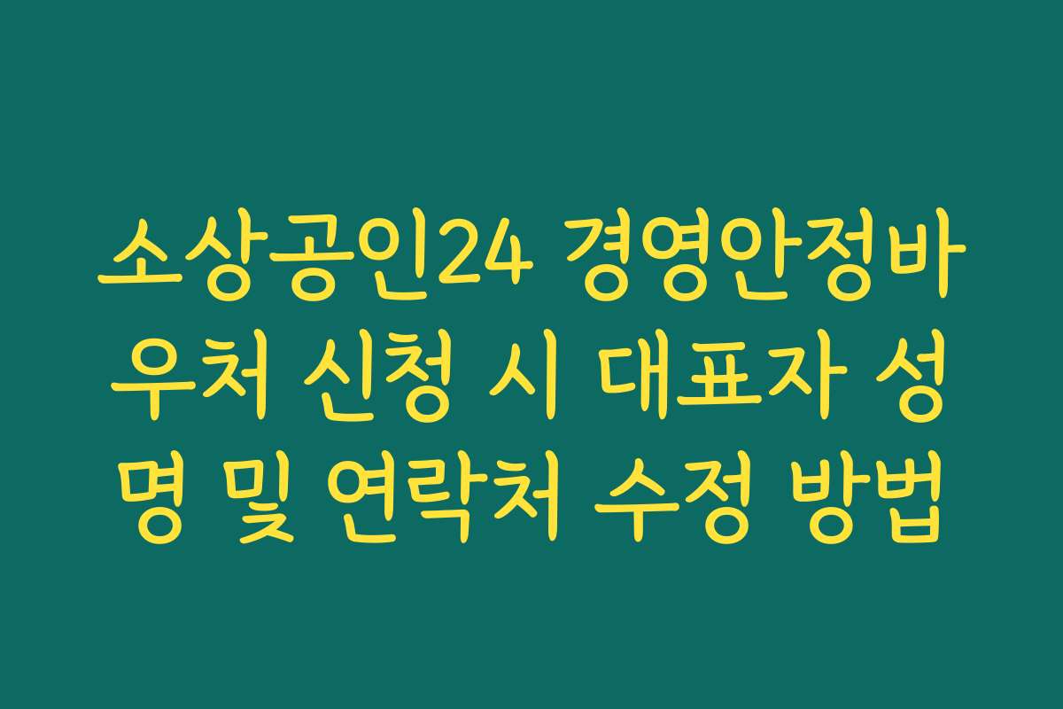 소상공인24 경영안정바우처 신청 시 대표자 성명 및 연락처 수정 방법