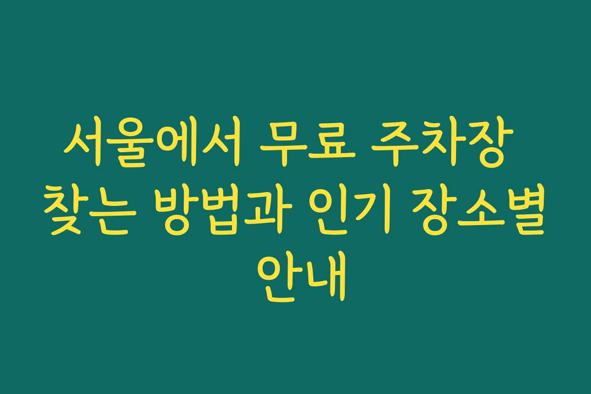 서울에서 무료 주차장 찾는 방법과 인기 장소별 안내