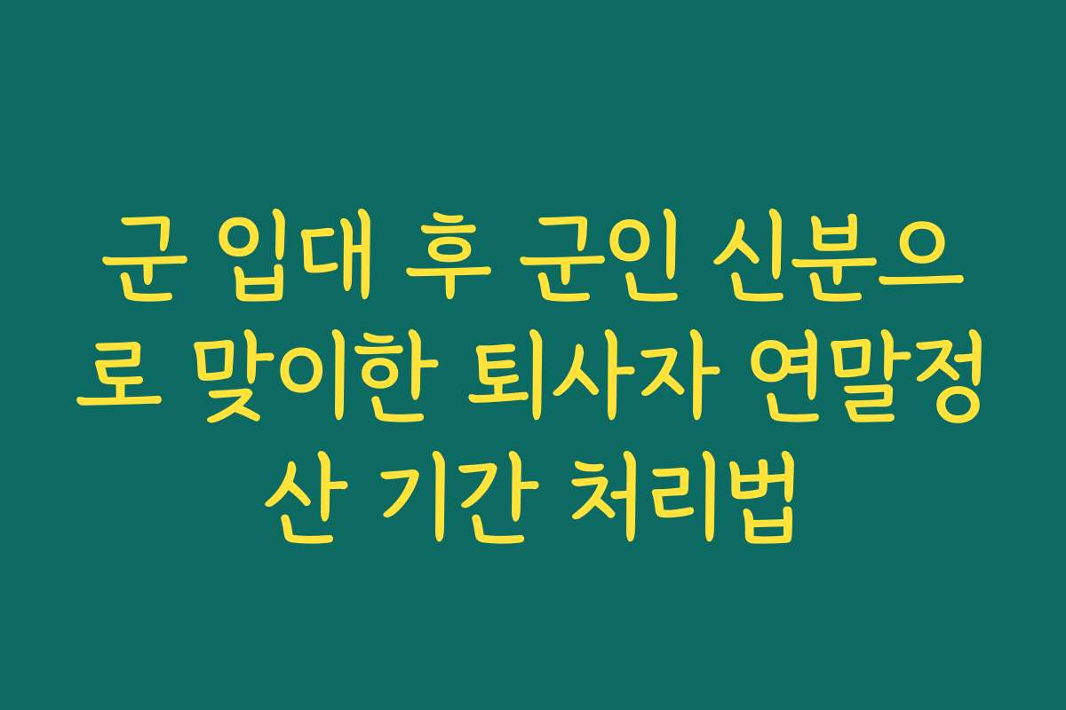 군 입대 후 군인 신분으로 맞이한 퇴사자 연말정산 기간 처리법