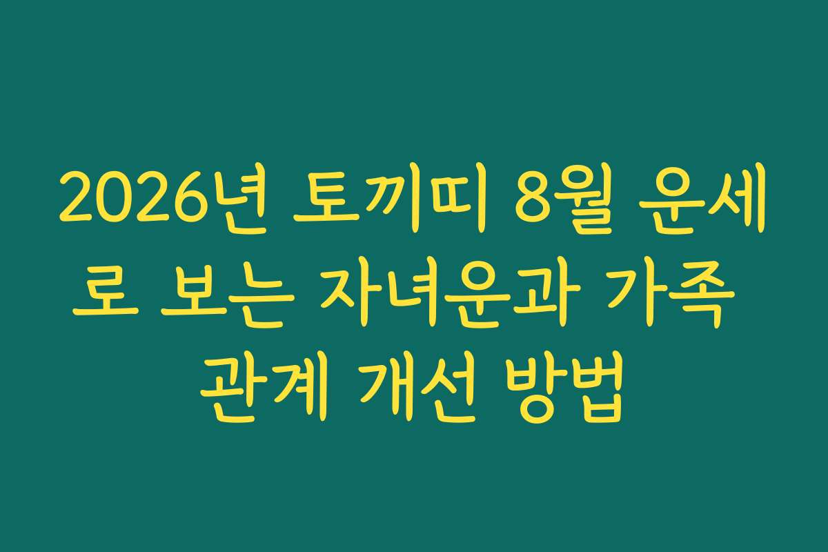 2026년 토끼띠 8월 운세로 보는 자녀운과 가족 관계 개선 방법