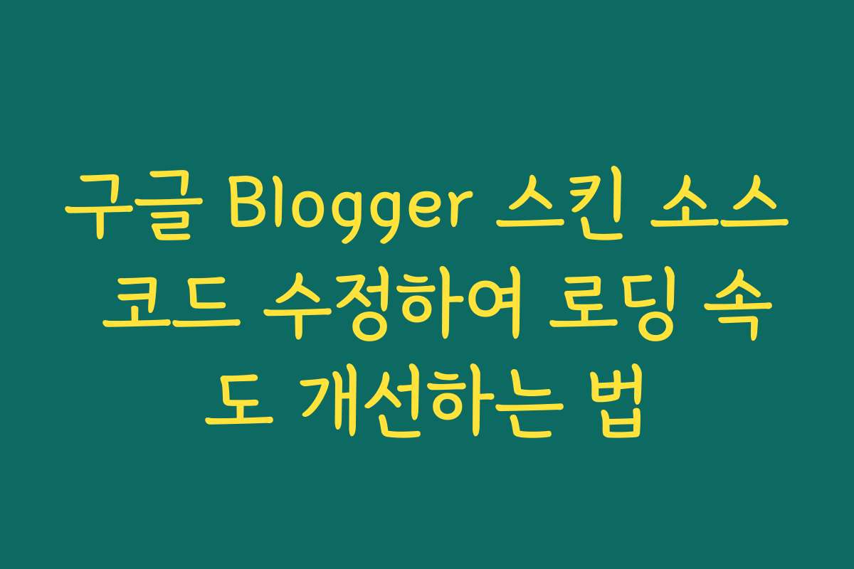 구글 Blogger 스킨 소스 코드 수정하여 로딩 속도 개선하는 법