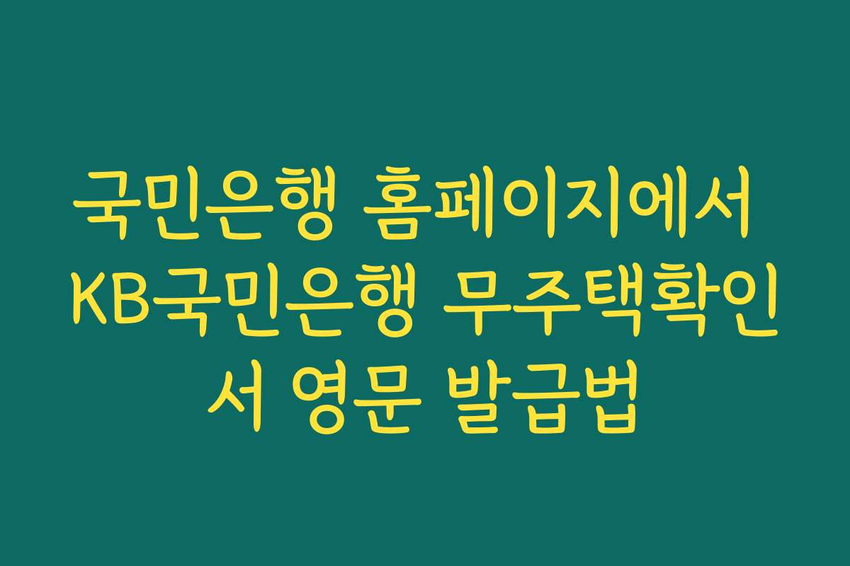 국민은행 홈페이지에서 KB국민은행 무주택확인서 영문 발급법 국민은행 홈페이지에서 KB국민은행 무주택확인서 영문 발급법