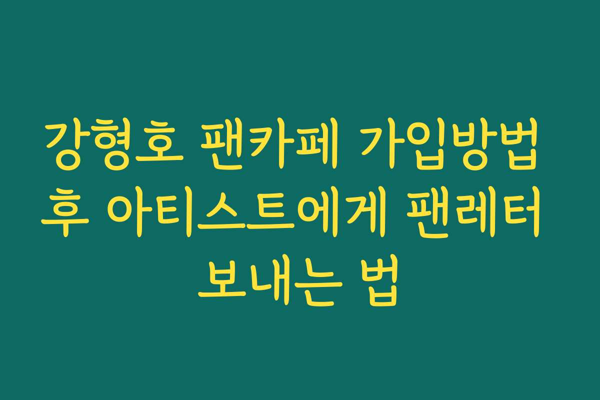 강형호 팬카페 가입방법 후 아티스트에게 팬레터 보내는 법