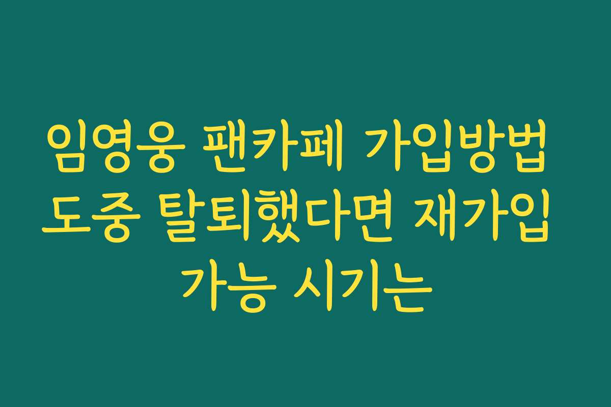 임영웅 팬카페 가입방법 도중 탈퇴했다면 재가입 가능 시기는