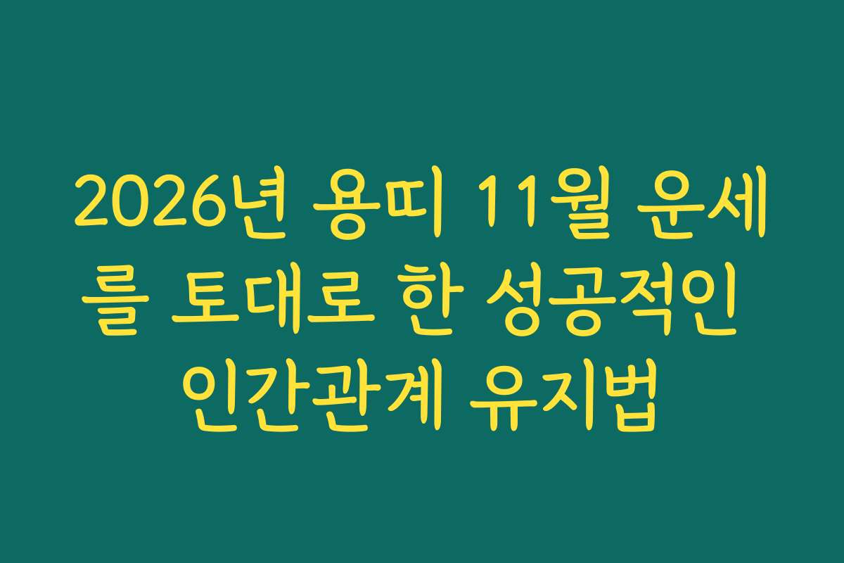 2026년 용띠 11월 운세를 토대로 한 성공적인 인간관계 유지법