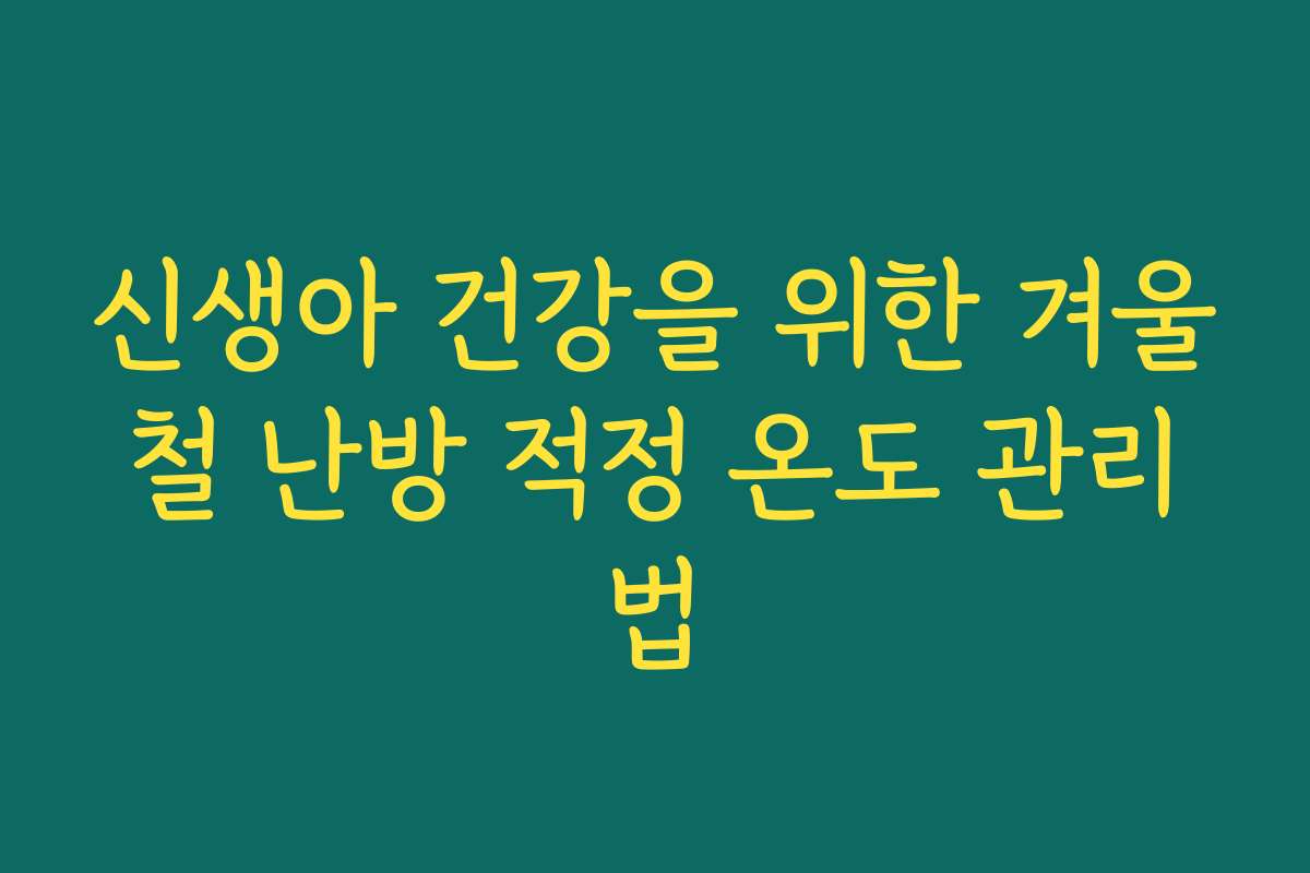 신생아 건강을 위한 겨울철 난방 적정 온도 관리법