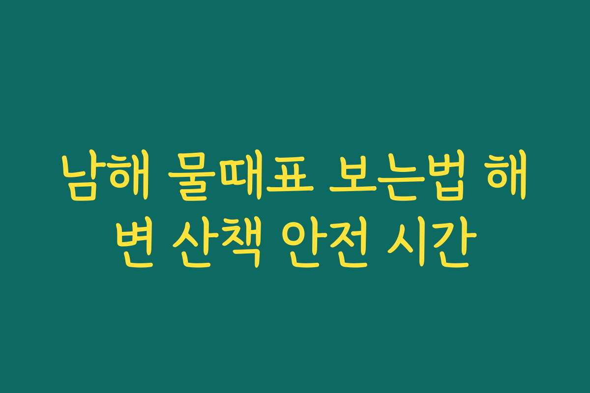 남해 물때표 보는법 해변 산책 안전 시간