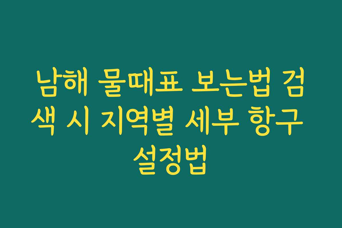 남해 물때표 보는법 검색 시 지역별 세부 항구 설정법 남해 물때표 보는법 검색 시 지역별 세부 항구 설정법