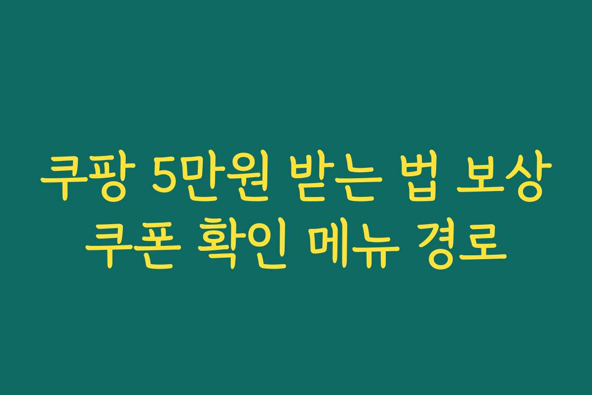 쿠팡 5만원 받는 법 보상쿠폰 확인 메뉴 경로