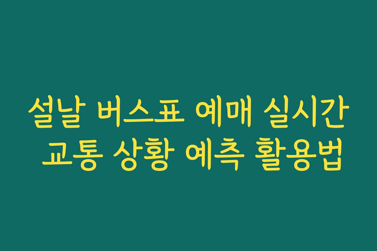 설날 버스표 예매 실시간 교통 상황 예측 활용법