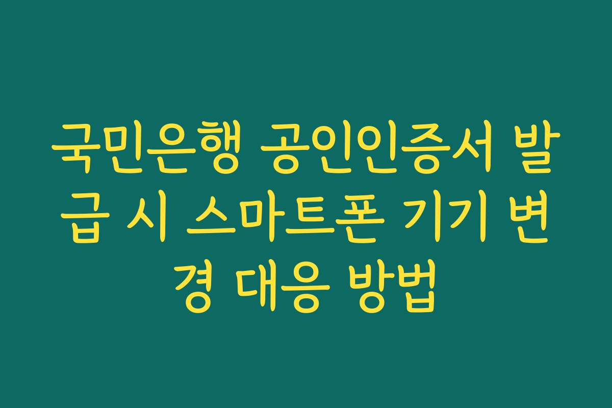 국민은행 공인인증서 발급 시 스마트폰 기기 변경 대응 방법 국민은행 공인인증서 발급 시 스마트폰 기기 변경 대응 방법