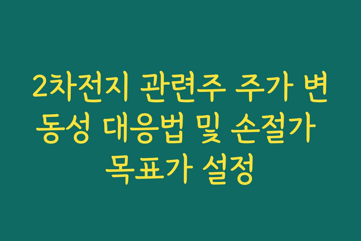 2차전지 관련주 주가 변동성 대응법 및 손절가 목표가 설정