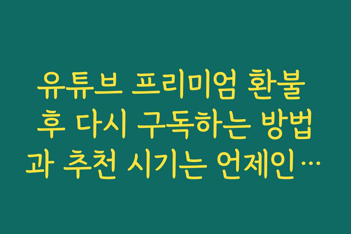 유튜브 프리미엄 환불 후 다시 구독하는 방법과 추천 시기는 언제인가요