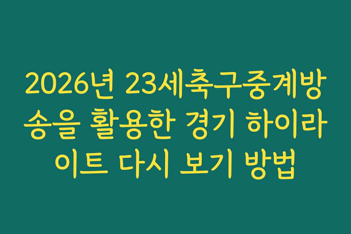 2026년 23세축구중계방송을 활용한 경기 하이라이트 다시 보기 방법