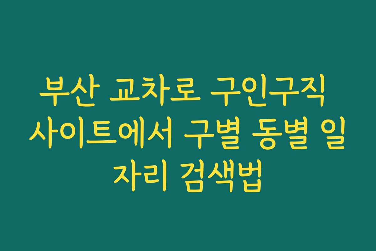 부산 교차로 구인구직 사이트에서 구별 동별 일자리 검색법 부산 교차로 구인구직 사이트에서 구별 동별 일자리 검색법