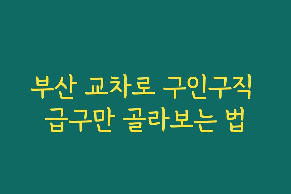 부산 교차로 구인구직 급구만 골라보는 법 부산 교차로 구인구직 급구만 골라보는 법