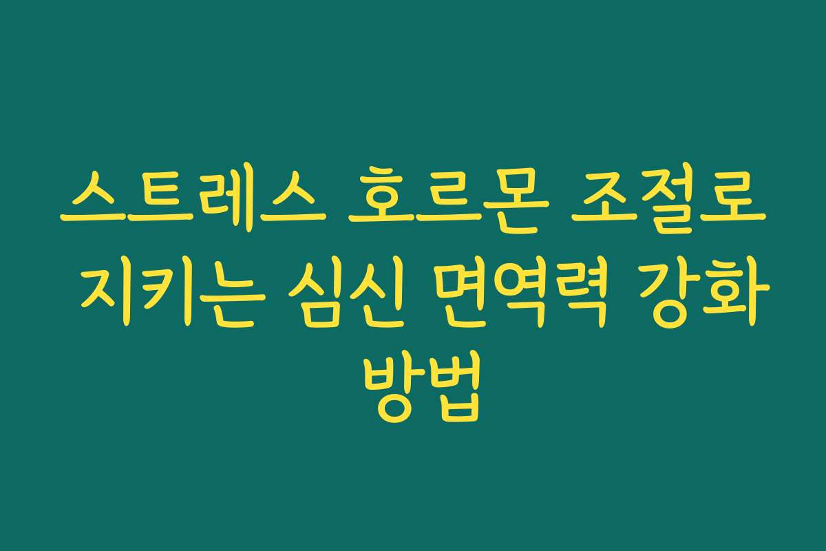 스트레스 호르몬 조절로 지키는 심신 면역력 강화 방법