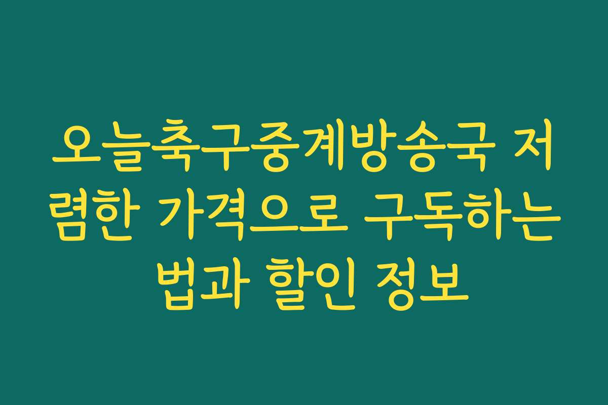 오늘축구중계방송국 저렴한 가격으로 구독하는 법과 할인 정보