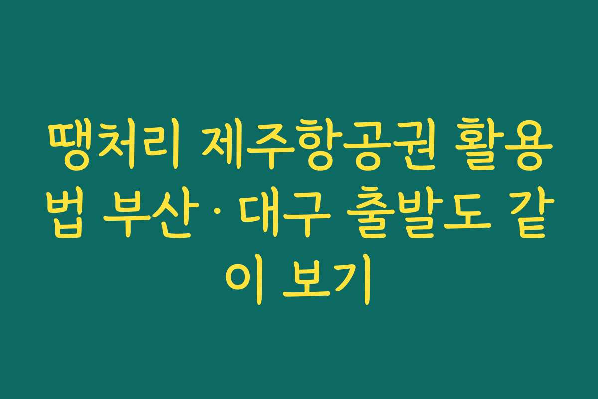 땡처리 제주항공권 활용법 부산·대구 출발도 같이 보기 땡처리 제주항공권 활용법 부산·대구 출발도 같이 보기