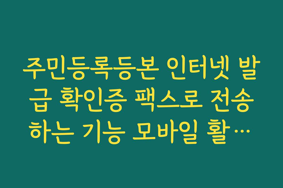 주민등록등본 인터넷 발급 확인증 팩스로 전송하는 기능 모바일 활용법